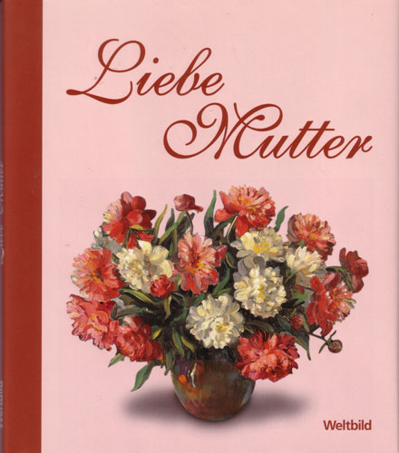 Wilhelm Kaufmann - Liebe Mutter, Blumenbilder, Breitschopf Verlag / Weltbild Verlag, 2008.